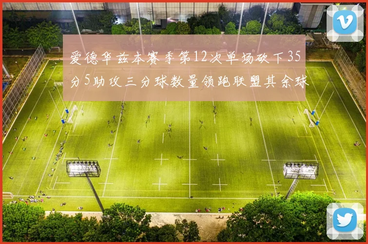 爱德华兹本赛季第12次单场砍下35分5助攻三分球数量领跑联盟其余球员最多仅8次