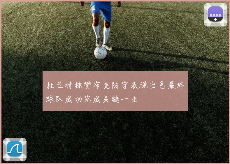 杜兰特称赞布克防守表现出色最终球队成功完成关键一击
