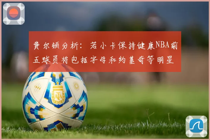 费尔顿分析：若小卡保持健康NBA前五球员将包括字母和约基奇等明星