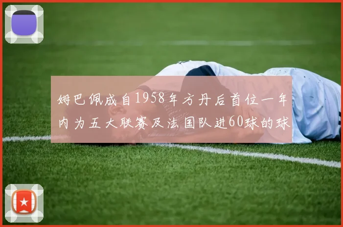 姆巴佩成自1958年方丹后首位一年内为五大联赛及法国队进60球的球员